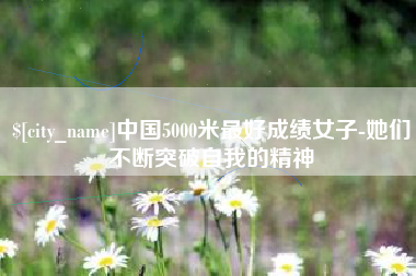 分宜中国5000米最好成绩女子-她们不断突破自我的精神