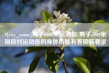 分宜男子5000米运动员-男子5000米项目对运动员的身体机能有着极高要求