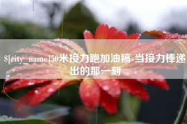 分宜50米接力跑加油稿-当接力棒递出的那一刻