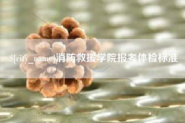 分宜消防救援学院报考体检标准