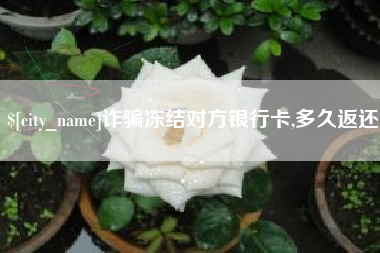 分宜诈骗冻结对方银行卡,多久返还