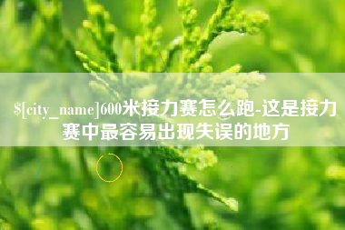 分宜600米接力赛怎么跑-这是接力赛中最容易出现失误的地方