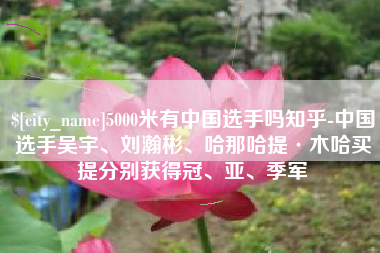 分宜5000米有中国选手吗知乎-中国选手吴宇、刘瀚彬、哈那哈提·木哈买提分别获得冠、亚、季军