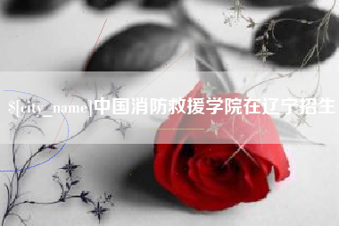 分宜中国消防救援学院在辽宁招生