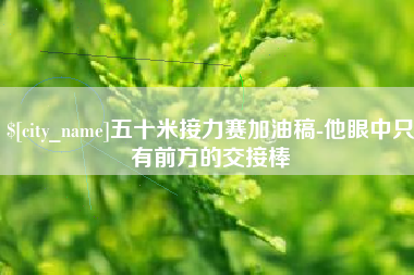 分宜五十米接力赛加油稿-他眼中只有前方的交接棒