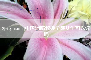 分宜中国消防救援学院女生可以读吗