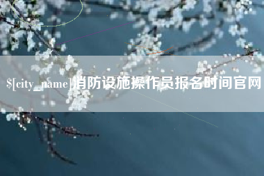 分宜消防设施操作员报名时间官网