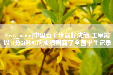 分宜中国五千米最好成绩-王军霞以14分51秒92的成绩刷新了全国学生记录