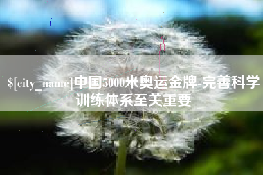 分宜中国5000米奥运金牌-完善科学训练体系至关重要