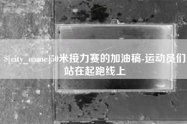 分宜50米接力赛的加油稿-运动员们站在起跑线上