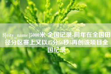 分宜5000米 全国记录-同年在全国田径分区赛上又以25分56秒5再创该项目全国纪录