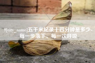 分宜五千米纪录十四分钟是多少-每一步落下、每一次呼吸