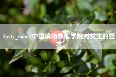 分宜中国消防救援学院对女生的要求