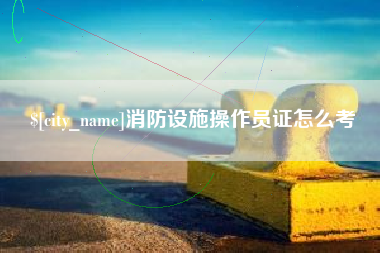 分宜消防设施操作员证怎么考
