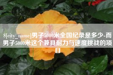 分宜男子5000米全国纪录是多少-而男子5000米这个兼具耐力与速度挑战的项目