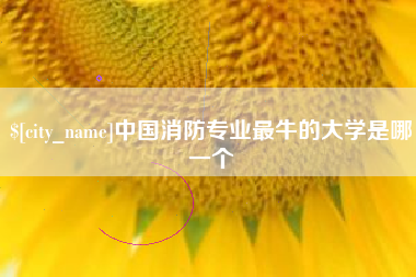 分宜中国消防专业最牛的大学是哪一个