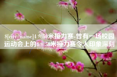 分宜4＊50米接力赛-曾有一场校园运动会上的4＊50米接力赛令人印象深刻