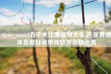 分宜五千米比赛视频大全-还是普通体育爱好者单纯欣赏竞技之美