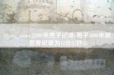 分宜5000米男子记录-男子5000米跑世界纪录为12分37秒35