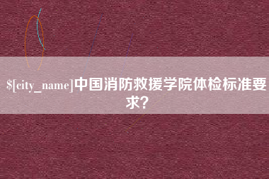 分宜中国消防救援学院体检标准要求？