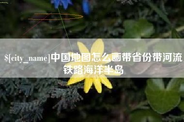 分宜中国地图怎么画带省份带河流铁路海洋半岛