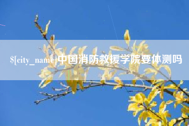 分宜中国消防救援学院要体测吗