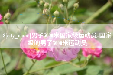 分宜男子5000米国家级运动员-国家级的男子5000米运动员