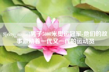 分宜男子5000米奥运冠军-他们的故事激励着一代又一代的运动员
