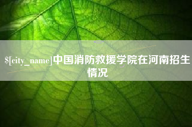 分宜中国消防救援学院在河南招生情况