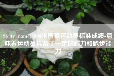 分宜5000米国家运动员标准成绩-意味着运动员具备了一定的耐力和跑步能力