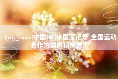 分宜中国5000米国家记录-全国运动会作为国内顶级赛事