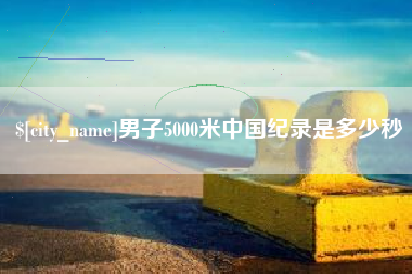 分宜男子5000米中国纪录是多少秒
