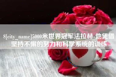 分宜5000米世界冠军法拉赫-他凭借坚持不懈的努力和科学系统的训练