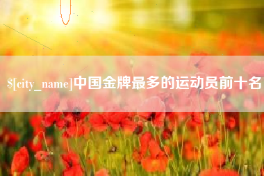 分宜中国金牌最多的运动员前十名