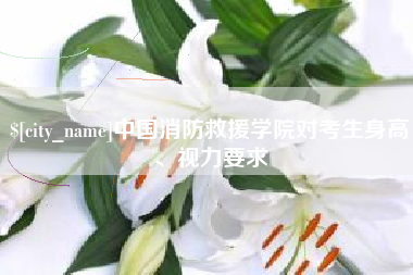 分宜中国消防救援学院对考生身高、视力要求