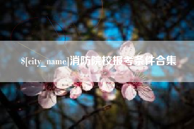 分宜消防院校报考条件合集